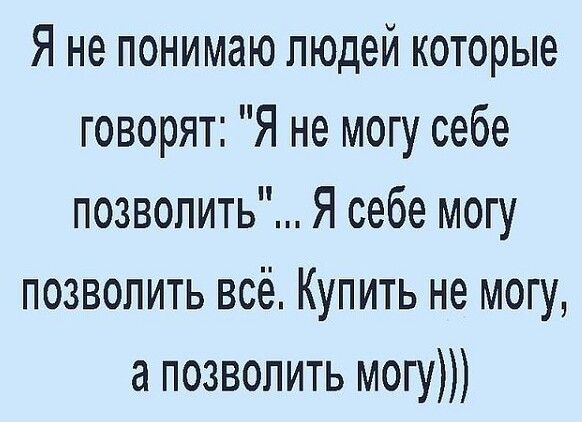 Я не понимаю людей которые говорят Я не могу себе позволить Я себе могу позволить всё Купить не могу а позволить могу