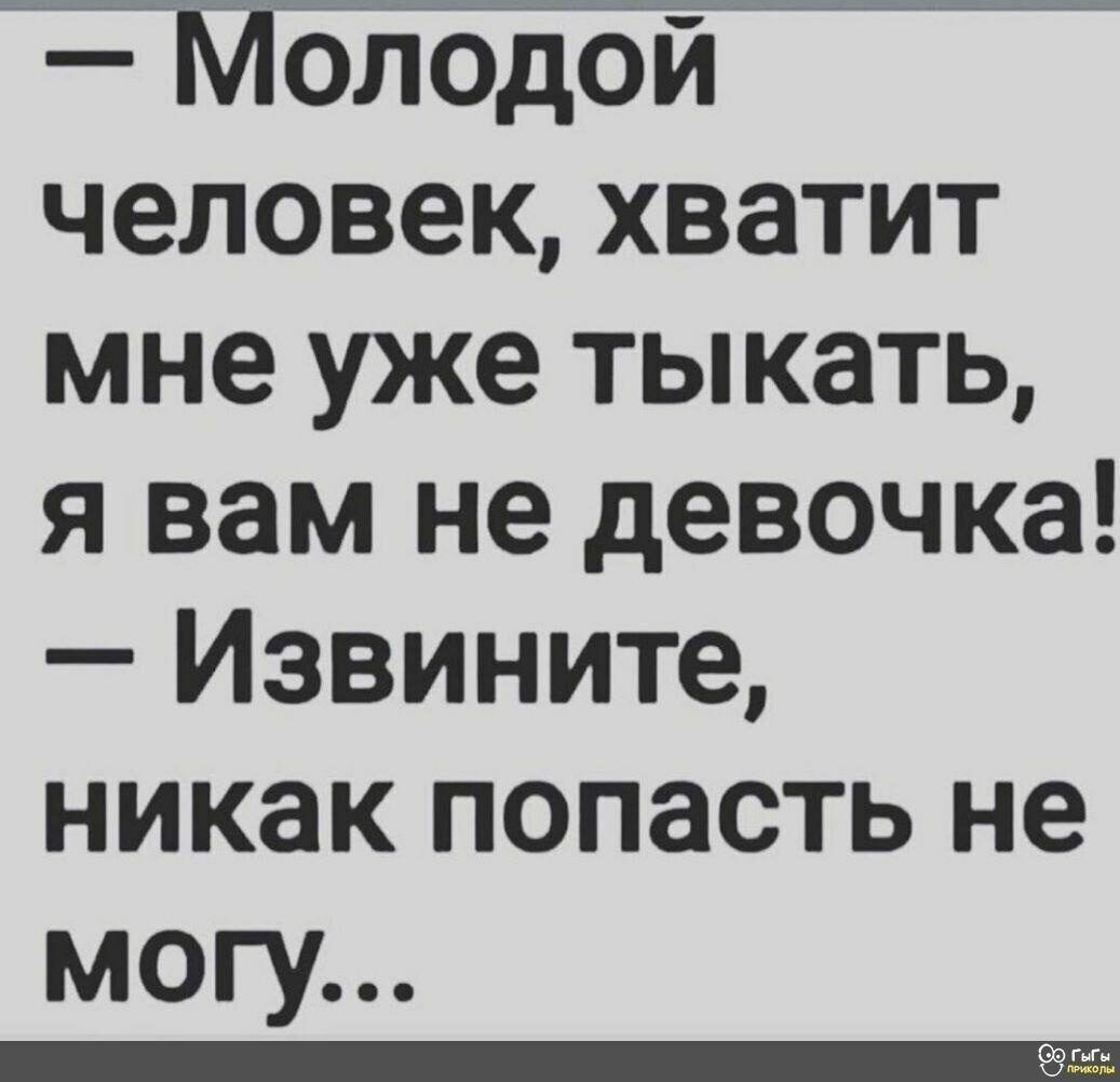 _ _ _ олодои человек хватит мне уже тыкать я вам не девочка Извините никак попасть не могу