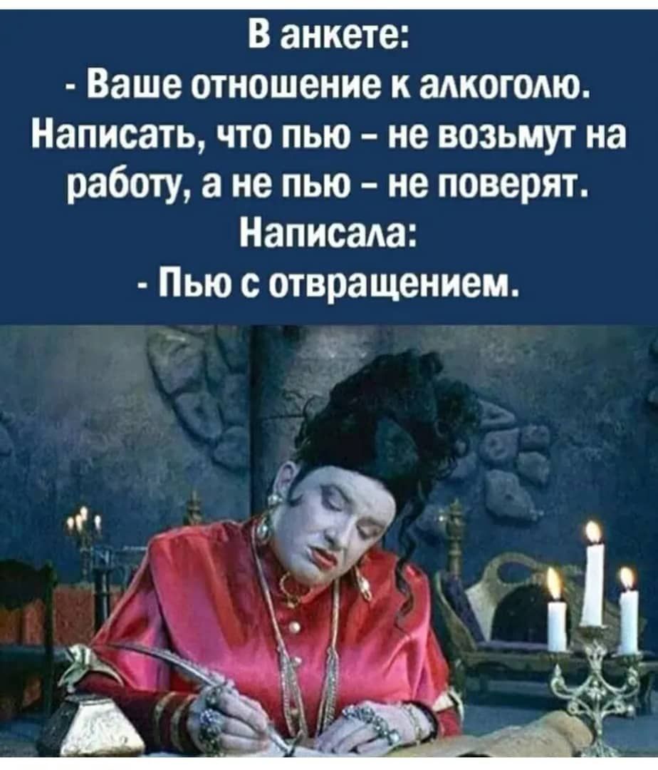 В анкете Ваше отношение к алкогОАю Написать что пью не возьмут на работу а не пью не поверят Написада Пью с отвращением