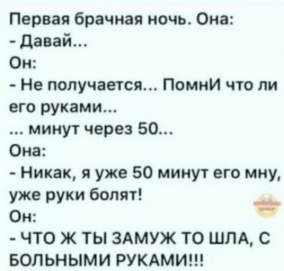 Первая брачная ночь Она давай Он Не получается Помни что ли его руками минут через 50 Она Никак я уже 50 минут его мну уже руки болят Он Ё ЧТО Ж ТЫ ЗАМУЖ ТО ШПА С вольными РУКАМИ