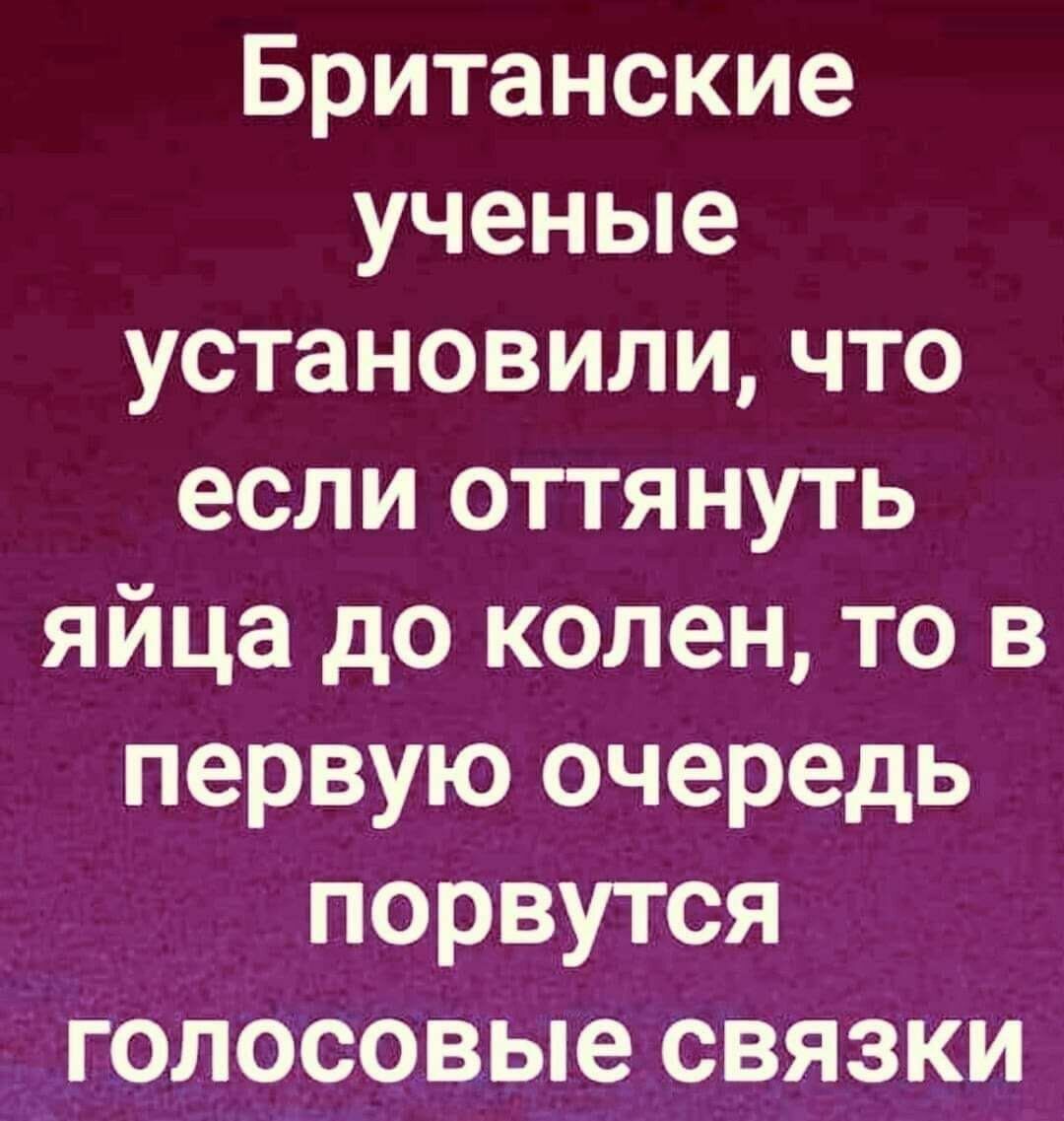 Британские ученые установили что если оттянуть яйца до колен то в первую очередь порвутся голосовые связки