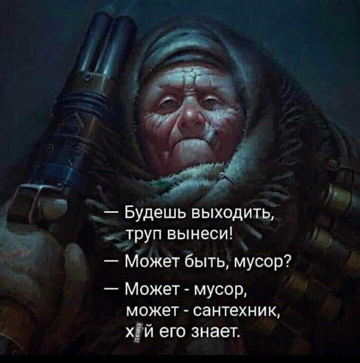 Будешь выходить труп вынеси Может быть мусор Может мусор может сантехник хій его знает