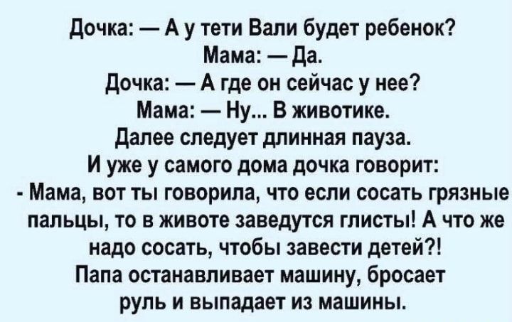 дочка А у тети Вали будет ребенок Мама да дочка А где он сейчас у нее Мама Ну В животике далее следует длинная пауза И уже у самого дома дочка говорит Мама вот ты говорила что если сосать грязные пальцы то в животе заведутся глисты А что же надо сосать чтобы завести детей Пала останавливает машину бросает руль и выпадает из машины