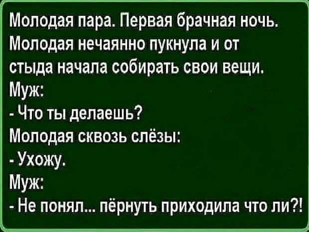 Молодая пара Первая брачная ночь Молодая нечаянно пукнупа и от стыда начала собирать свои вещи Муж Что ты делаешь Молодая сквозь слёзы Ухожу Муж Не понял пёрнуть приходила что ли