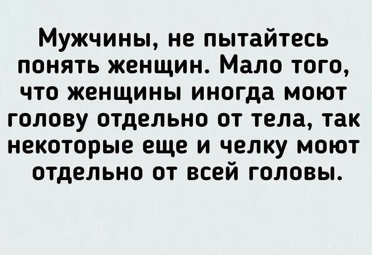 Мужчины не пытайтесь понять женщин Мало того что женщины иногда моют голову отдельно от тела так некоторые еще и челку моют отдельно от всей головы