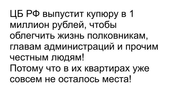 ЦБ РФ выпустит купюру в 1 миллион рублей чтобы облегчить жизнь полковникам главам администраций и прочим честным людям Потому что в их квартирах уже совсем не осталось места