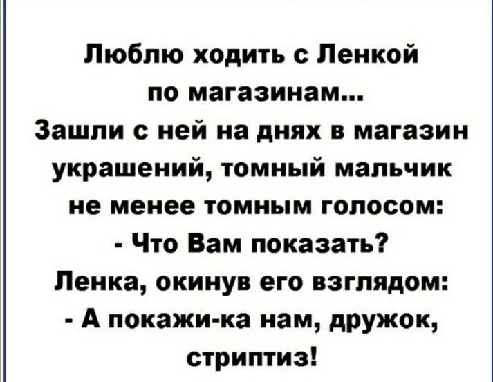 Люблю ходить с Ленкой по магазинам Зашли с ней на днях в магазин украшений томный мальчик не менее томным голосом Что Вам показать Ленка окинув его взглядом А покажи ка нам дружОк стриптиз