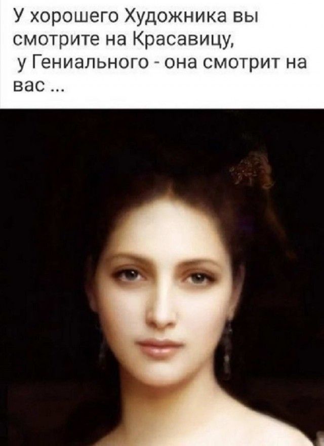 У хорошего Художника вы смотрите на Красавицу у Гениального она смотрит на вас
