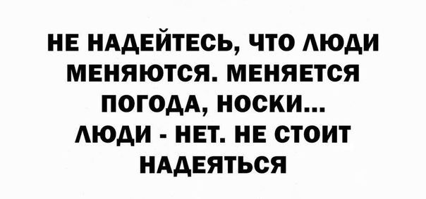 НЕ НААЕЙТЕОЬ ЧТО АЮДИ МЕНЯЮТСЯ МЕНЯЕТСЯ ПОГОДА НОСКИ АЮАИ НЕТ НЕ СТОИТ НААЕЯТЬОЯ