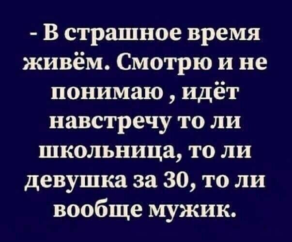В страшное время живём Смотрю и не понимаю идёт навстречу то ли школьница то ли девушка за 30 то ли вообще мужик