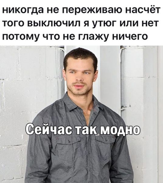 никогда не переживаю насчёт ТОГО ВЫКЛЮЧИЛ Я УТЮГ ИЛИ нет ПОТОМУ ЧТО не ГЛЗЖУ НИЧЗГО