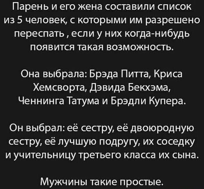 парень И ЕГО жена составили СПИСОК ИЗ 5 ЧЕЛОВЕК С КОТОРЫМИ ИМ разрешено ПЕРЕСПЗТЬ ЕСЛИ у НИХ когда нибудь ПОЯВИТСЯ такая ВОЗМОЖНОСТЬ Она выбрала Брэда Питта Криса Хемсворта Дэвида Бекхэма Ченнинга Татума и Брэдли Купера Он выбрал её сестру её двоюродную сестру её лучшую подругу их соседку И УЧ ИТЕЛ ЬНИЦУ ТРЕТЬЕГО КПЭССЭ ИХ СЫНЭ МУЖЧИНЫ такие ПРОСТЫЕ