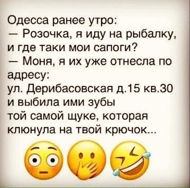 Одесса ранее утро Розочка я иду на рыбалку и где таки мои сапоги Моня я их уже отнесла по адресу ул Дерибасовская д15 кв30 и выбила ими зубы той самой щуке которая клюнула на твой крючок
