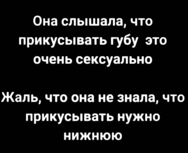 Она слышала что прикусывать губу это очень сексуально Жаль что она не знала что прикусывать нужно нижнюю