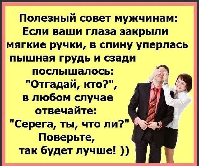 полезный совет мужчинам ЕСЛИ ВЗШИ глаза ЗЗКРЫЛИ мягкие ручки в спину уперлась пышная грудь и сзади послышалось Отгадай кто в любом случае отвечайте Серега ты что ли Поверьте так будет лучше