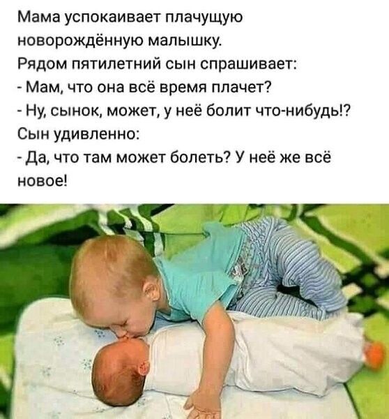 Мама успокаивает плачущую новорождённую малышку Рядом пятилетний сын спрашивает Мам что она всё время плачет Ну сынок может у неё болит чтонибудь Сын удивленно да что там может болеть У неё же всё новое