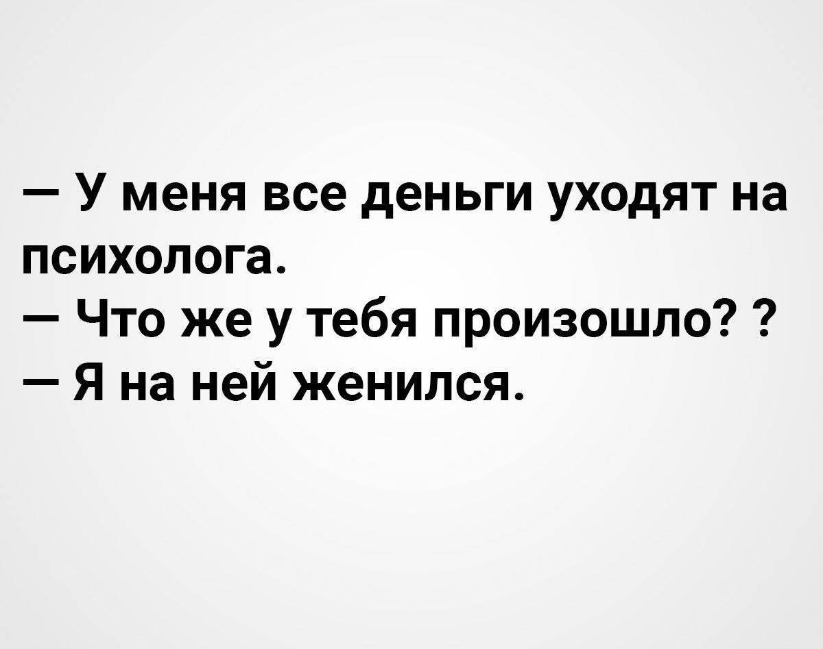 У меня все деньги уходят на психолога Что же у тебя произошло Я на ней женился