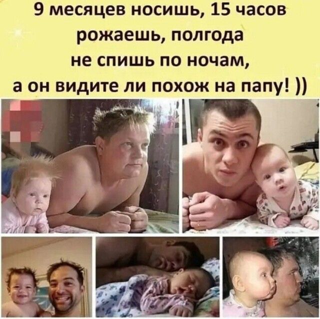9 месяцев носишь 15 часов рожаешь полгода не спишь по ночам а он видите ли похож на папу