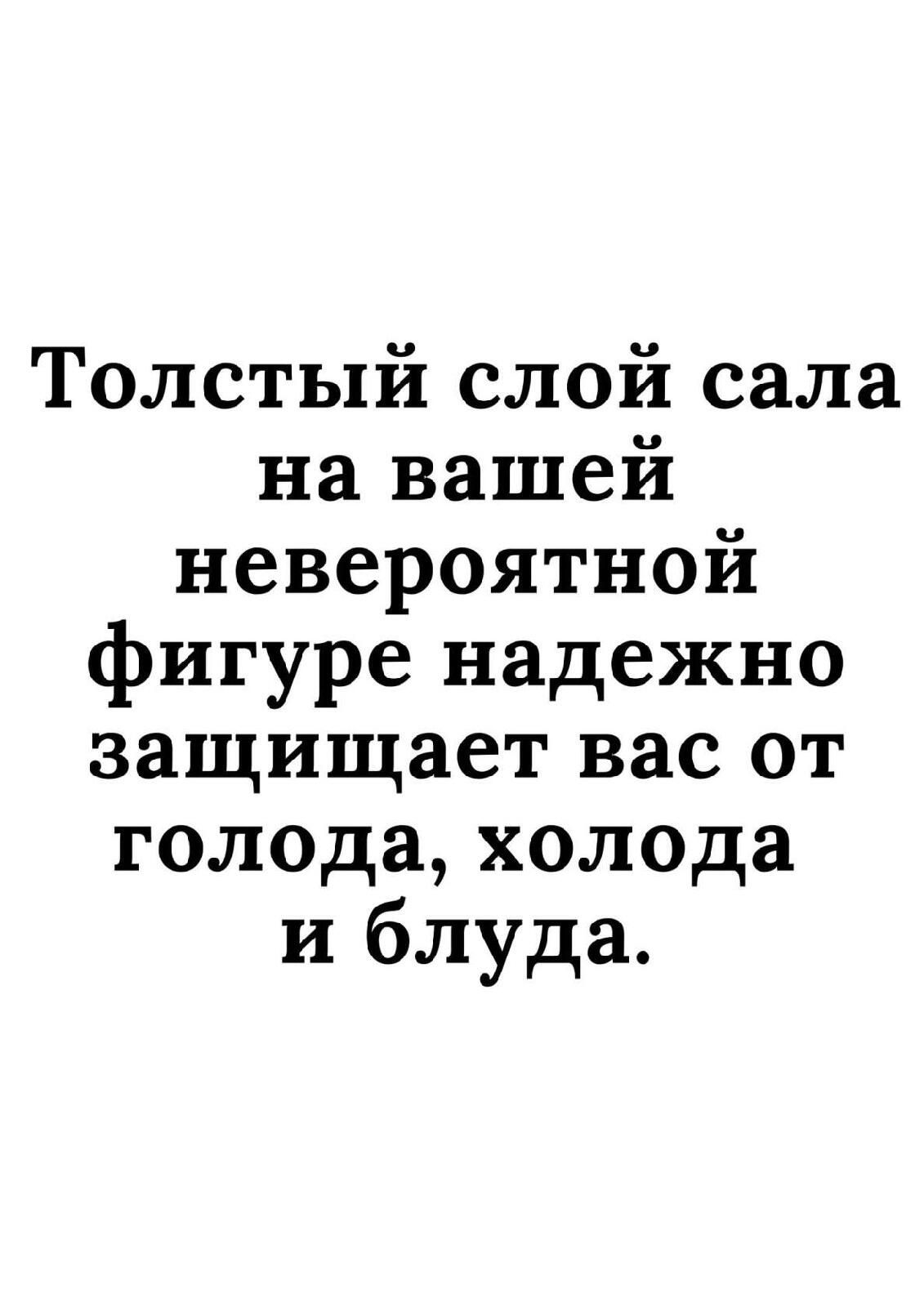 Толстый слой сала на вашей невероятной фигуре надежно защищает вас от голода холода и блуда