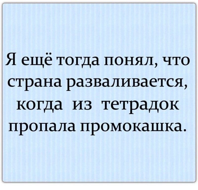 Я ещё тогда понял что страна разваливается когда из тетрадок пропала промокашка