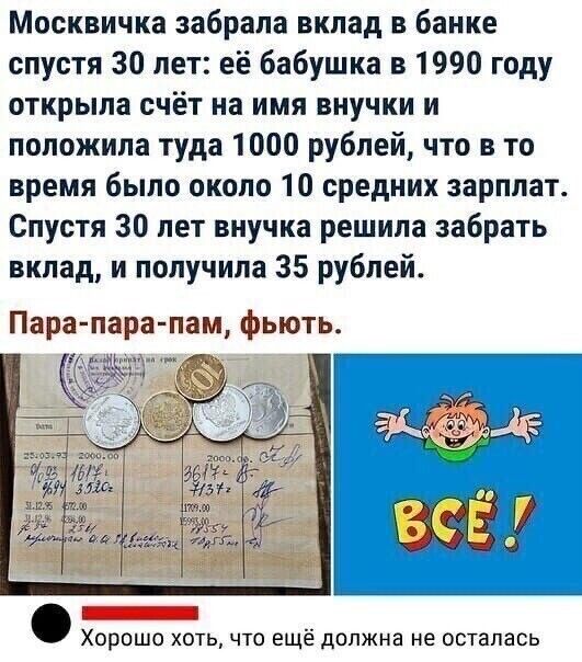 Москвичка забрала вклад в банке спустя 30 лет её бабушка в 1990 году открыла счёт на имя внучки и положила туда 1000 рублей что в то время было около 10 средних зарплат Спустя 30 лет внучка решила забрать вклад и получила 35 рублей Пара пара пам фьють Хорошо хоть что ещё должна не осталась