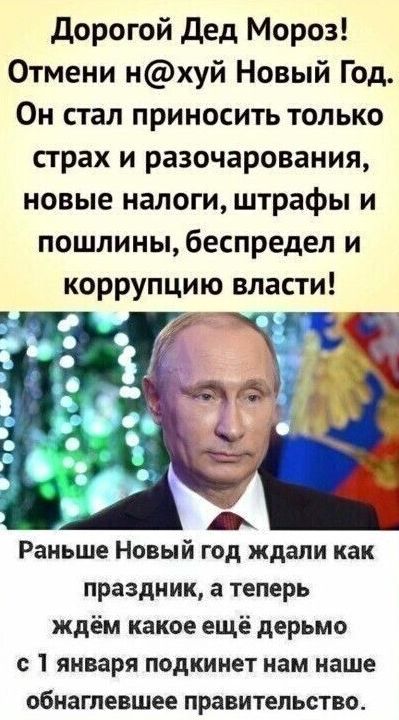 Дорогой Дед Мороз Отмени НХУЙ Новый Год Он стал приносить только страх и разочарования новые налоги штрафы и пошлиныбеспредел и коррупцию власти Раньше Новый год ждали как праздник а теперь ждём какое ещё дерьмо с 1 января подкинет нам наше обнаглевшее правительство