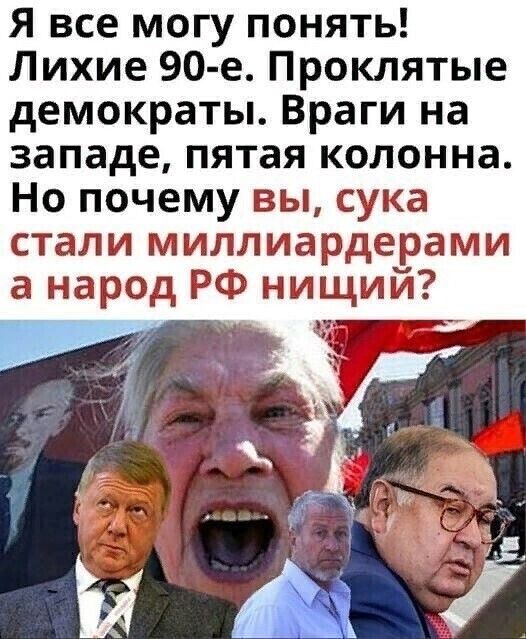 Я все могу понять Лихие 90 е Проклятые демократы Враги на западе пятая колонна Но почему вы сука стали миллиардерами а народ РФ нищий