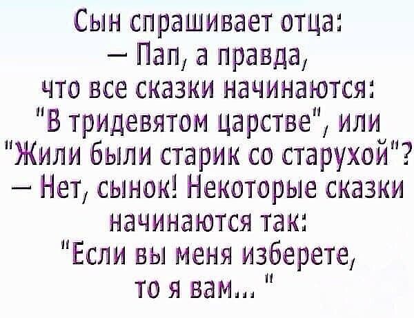 Сын спрашивает отца Пан а правда что все сназнн начинаются В трицевятом царстве или Жили были старин со старухой _ Нет сынок Некоторые сназки начинаются тан Если вы меня изберете то я вам