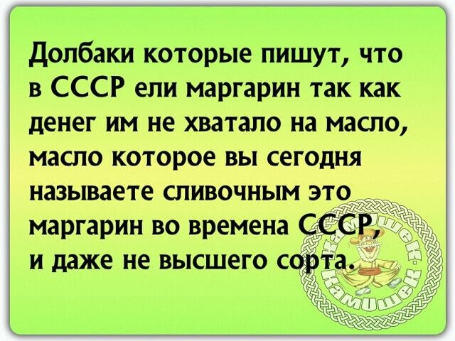 Долбаки которые пишут что в СССР ели маргарин так как денег им не хватало на масло масло которое вы сегодня называете сливочным э маргарин во времена и даже не высшего с