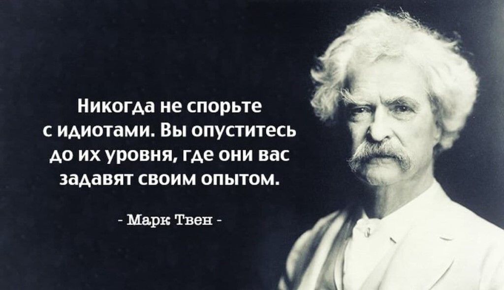 Никогда не спорьте с идиотами Вы опуститесь до их уровня где они вас задавят своим опытом Марк Твен