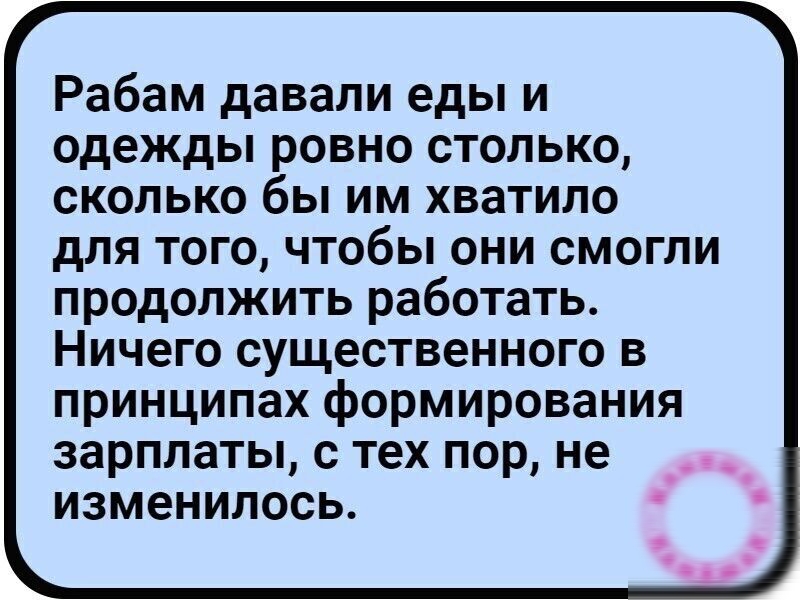 Рабам давали еды и одежды ровно столько сколько бы им хватило для того чтобы они смогли продолжить работать Ничего существенного в принципах формирования зарплаты с тех пор не изменилось