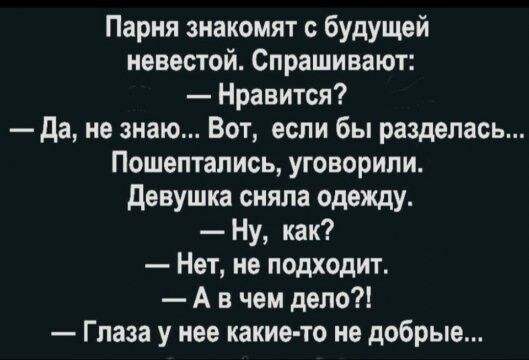 Парня знакомят с будущей невестой Спрашивают Нравится Да не знаю Вот если бы разделась Пошептались уговорили Девушка сняла одежду Ну как Нет не подходит Авчем дело Глаза у нее какие то не добрые
