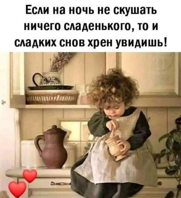 Если на ночь не скушать ничего сдаденького то и сладких снов хрен увидишь