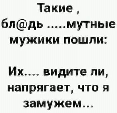 Такие бпдь мутные мужики пошли Их видите ли напрягает что я замужем