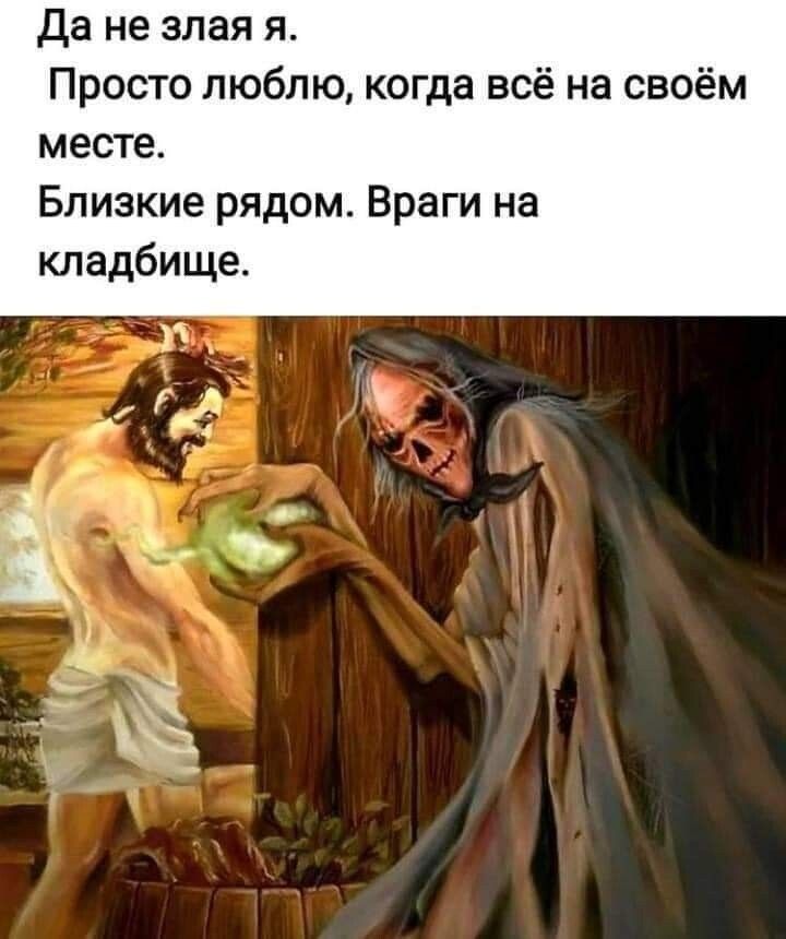 Да не злая я Просто люблю когда всё на своём месте Близкие рядом Враги на кладбище