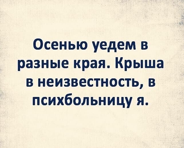 Осенью уедем в разные края Крыша в неизвестность в психбольницу я