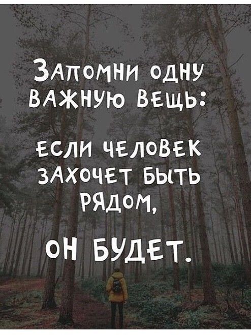 ЗАпомни одну ВАЖНУЮ ВЕЩЬ ЕСЛИ ЧЕЛОВЕК ЗАХОЧЕТ БЫТЬ РЯДОМ он БУДЕТ