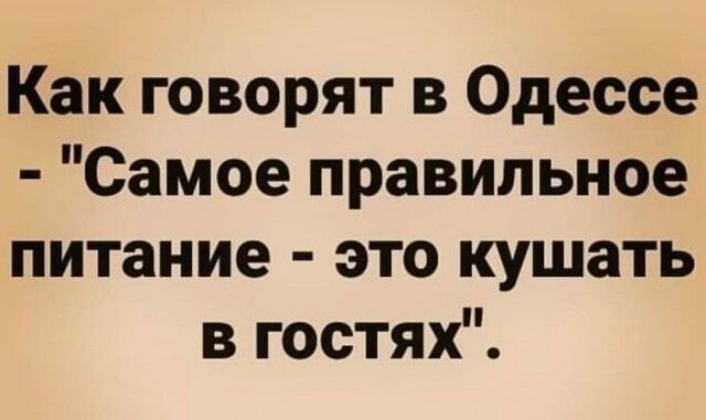 Как говорят в Одессе Самое правильное питание это кушать в гостях