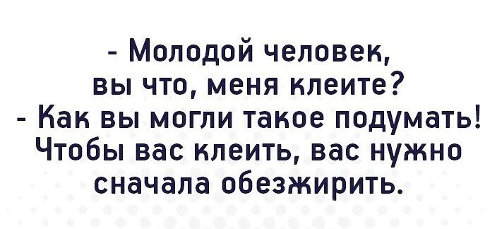 Молодой человек вы что меня клеите Как вы могли такое подумать Чтобы вас клеить вас нужно сначала обезжирить