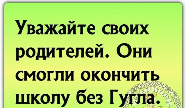 Уважайте своих родителей Они смогли окончить школу без Гут а