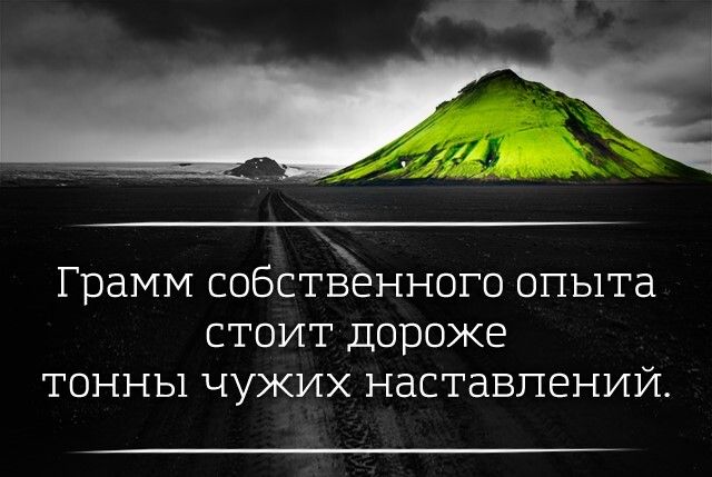 грдММ СОБСТВЕННОГО опыта СТОИТ Дороже ТОННЫ ЧУЖИХ НаСТдВПЕНИЙ