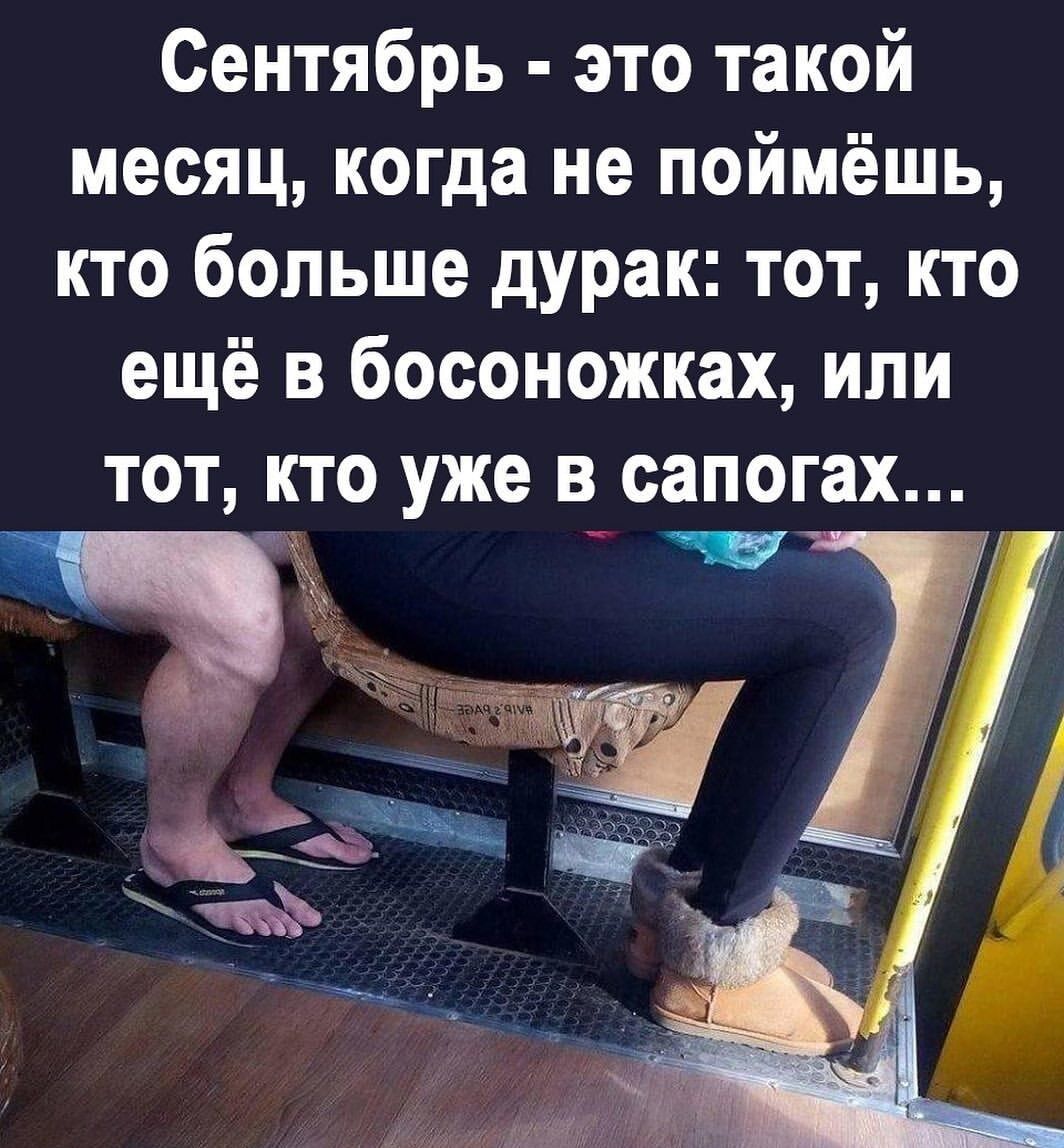 Сентябрь это такой месяц когда не поймёшь кто больше дурак тот кто ещё в босоножках или ТОТ КТО уже В сапогах ЁЁ