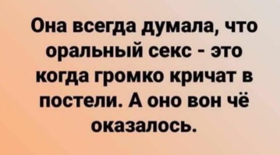 Она всегда думала что оральный секс это когда громко кричат в постели А оно вон чё оказалось