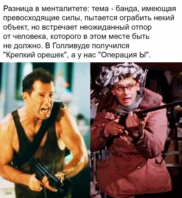 Разница в менталитете тема банда имеющая превосходящие силы пытается ограбить некий объект но встречает неожиданный отпор от человека которого в этом месте быть не должно В Голливуде получился Крепкий орешек а у нас Операция Ы