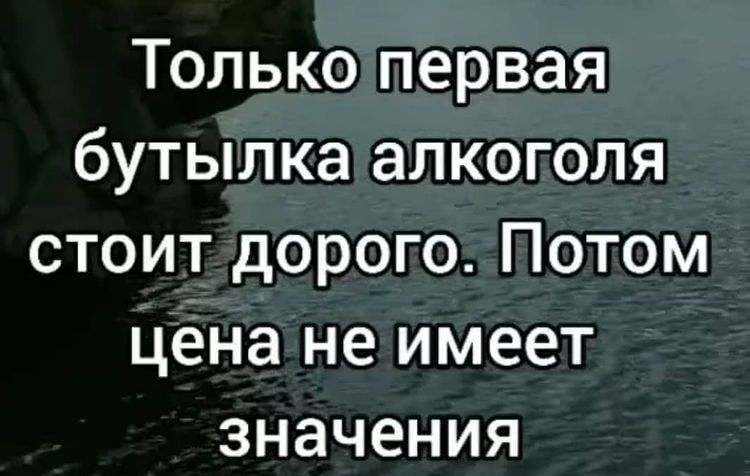 Только первая бутылка алкоголя стоит дорого Потом цена не имеет значения