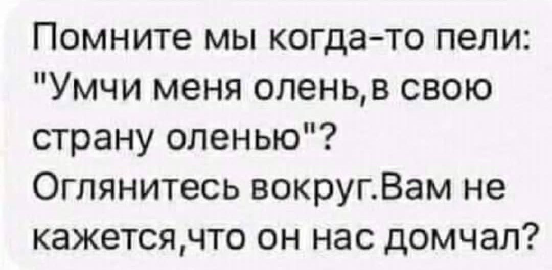Помните мы когда то пели Умчи меня опеньв свою страну оленью Оглянитесь вокругВам не кажетсячто он нас домчал
