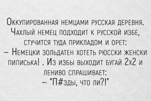 Оккупиромнндя НЕМЦАМИ РУССКАЯ ДЕРЕВНЯ ЧАХПЫЙ НЕМЕЦ подхоцит к русской ИЗБЕ стучится ТУДА прикпшом и от НЕМЕЦКИ ЗОПЬЦАТЕН хотеть Рюсски жвнски пиписькд Из извы выходит вугдй 2х2 и ПЕНИВО СПРАШИВАЕТ Пзды что ли