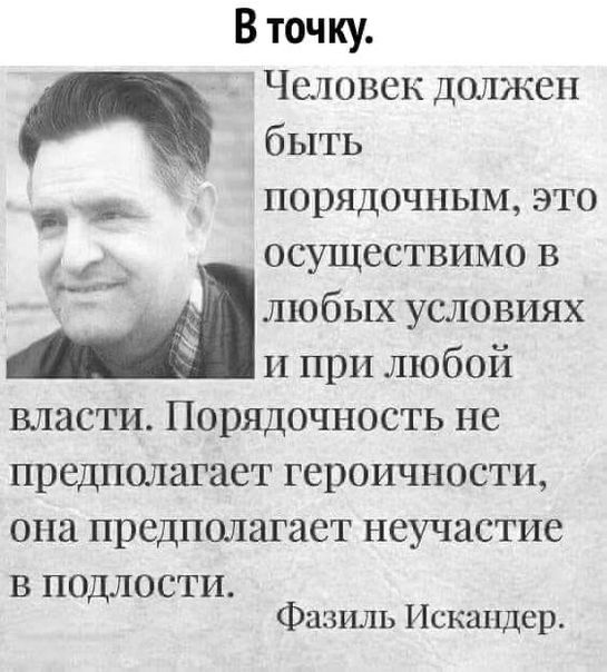 В точ ку Человек должен _ быть д _ ПОРЯДОЧНЫМ ЭТО _ осуществимо в М любых условиях И при любой власти Порядочность не предполагает героичности ОНЗ ПРСДПОЛЗГЗЁТ НЕУЧЗСТИС в подлости Фазиль Искшщер