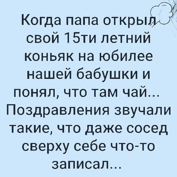 Когда папа открыЮ свой 15ти летний коньяк на юбилее нашей бабушки и понял что там чай Поздравления звучали такие что даже сосед сверху себе что то записал