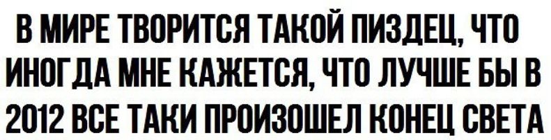 В МИРЕ ТВПРИТБЯ ТАКПЙ ПИЗДЕЦ ЧТ0 ИНПГДА МНЕ КАЖЕТСЯ ЧТ0 ЛУЧШЕ БЫ В 2012 ВСЕ ТАКИ ПР0И30ШЕЛ КПНЕЦ СВЕТА